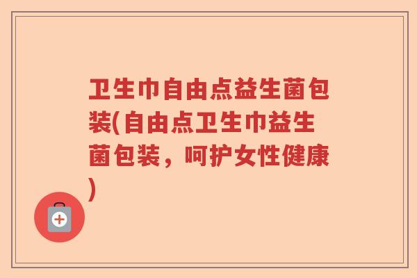 卫生巾自由点益生菌包装(自由点卫生巾益生菌包装，呵护女性健康)