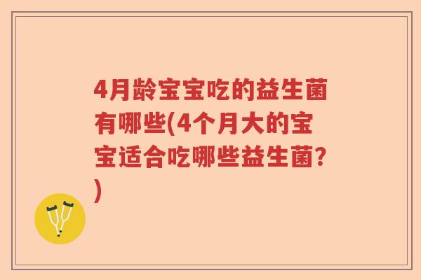 4月龄宝宝吃的益生菌有哪些(4个月大的宝宝适合吃哪些益生菌？)