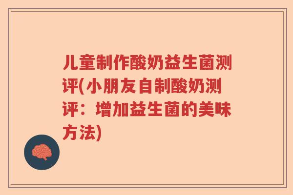 儿童制作酸奶益生菌测评(小朋友自制酸奶测评：增加益生菌的美味方法)