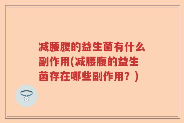 减腰腹的益生菌有什么副作用(减腰腹的益生菌存在哪些副作用？)