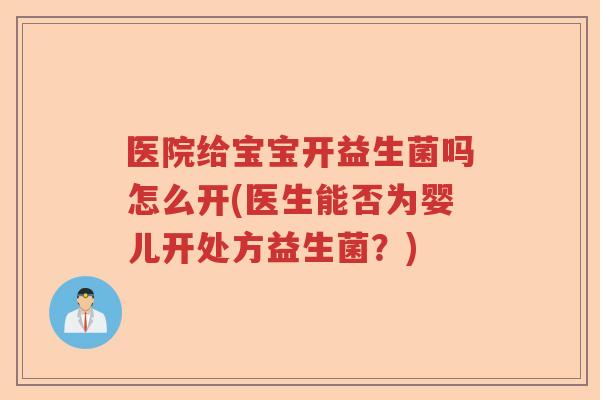 医院给宝宝开益生菌吗怎么开(医生能否为婴儿开处方益生菌？)