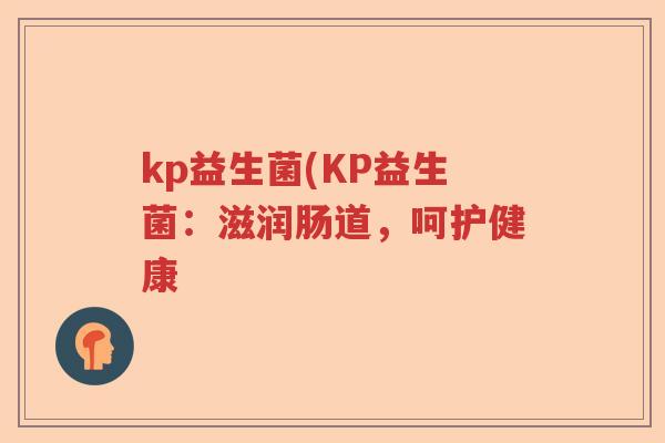 kp益生菌(KP益生菌：滋润肠道，呵护健康