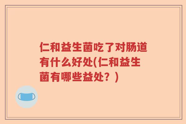 仁和益生菌吃了对肠道有什么好处(仁和益生菌有哪些益处？)