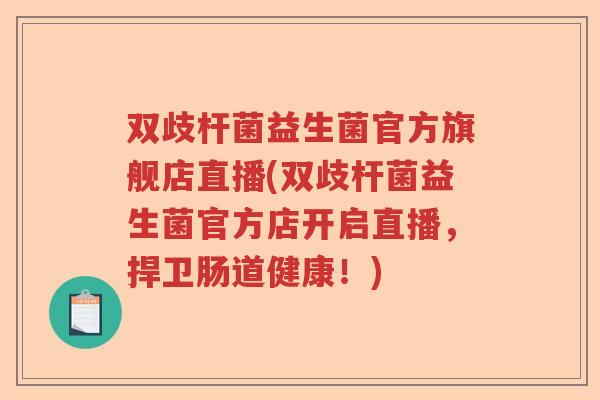 双歧杆菌益生菌官方旗舰店直播(双歧杆菌益生菌官方店开启直播，捍卫肠道健康！)