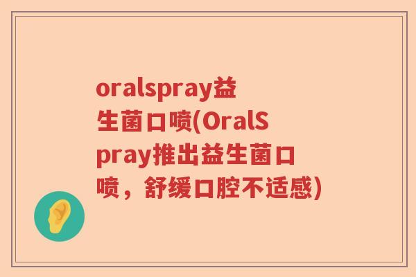oralspray益生菌口喷(OralSpray推出益生菌口喷，舒缓口腔不适感)