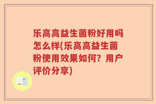 乐高高益生菌粉好用吗怎么样(乐高高益生菌粉使用效果如何？用户评价分享)