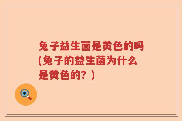 兔子益生菌是黄色的吗(兔子的益生菌为什么是黄色的？)