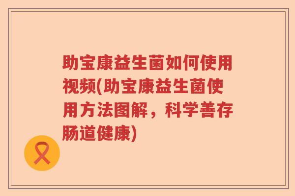 助宝康益生菌如何使用视频(助宝康益生菌使用方法图解，科学善存肠道健康)