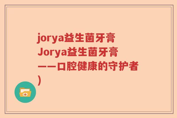 jorya益生菌牙膏Jorya益生菌牙膏——口腔健康的守护者)