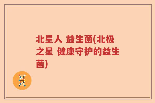 北星人 益生菌(北极之星 健康守护的益生菌)