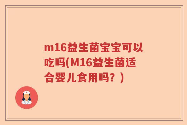 m16益生菌宝宝可以吃吗(M16益生菌适合婴儿食用吗？)