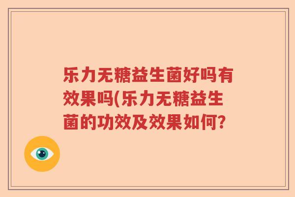 乐力无糖益生菌好吗有效果吗(乐力无糖益生菌的功效及效果如何？