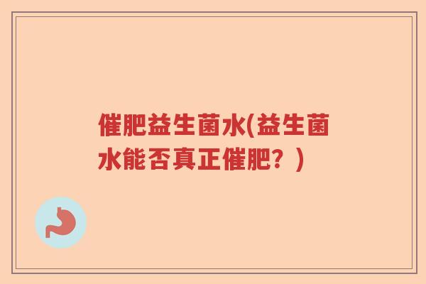 催肥益生菌水(益生菌水能否真正催肥？)