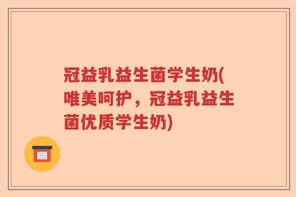 冠益乳益生菌学生奶(唯美呵护，冠益乳益生菌优质学生奶)