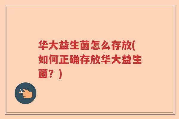 华大益生菌怎么存放(如何正确存放华大益生菌？)