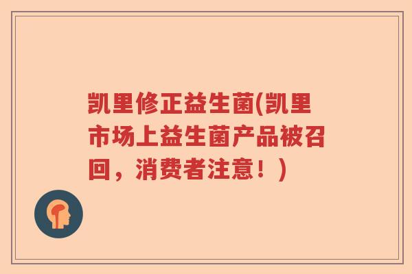 凯里修正益生菌(凯里市场上益生菌产品被召回，消费者注意！)