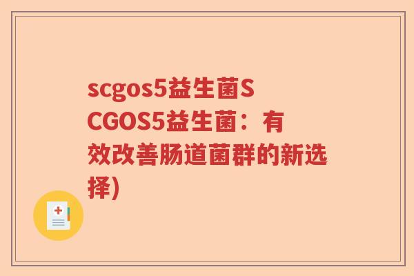 scgos5益生菌SCGOS5益生菌：有效改善肠道菌群的新选择)