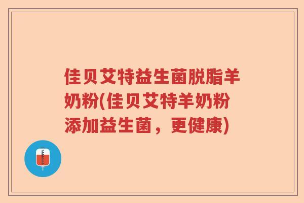 佳贝艾特益生菌脱脂羊奶粉(佳贝艾特羊奶粉添加益生菌，更健康)
