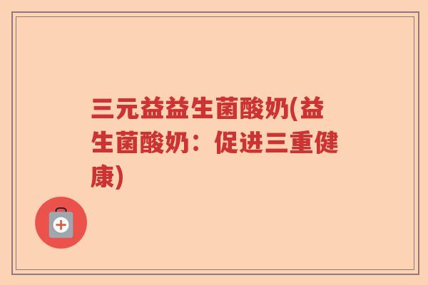 三元益益生菌酸奶(益生菌酸奶：促进三重健康)
