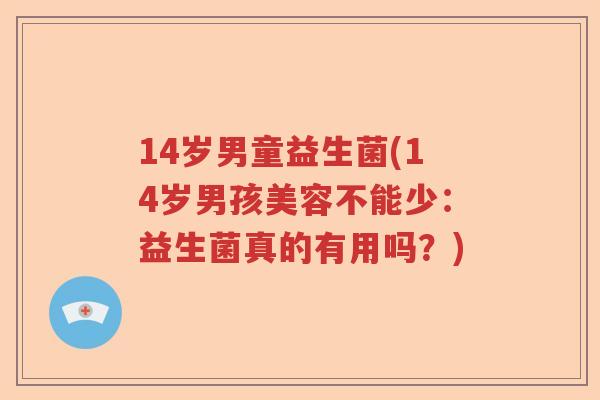 14岁男童益生菌(14岁男孩美容不能少：益生菌真的有用吗？)
