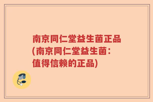 南京同仁堂益生菌正品(南京同仁堂益生菌：值得信赖的正品)