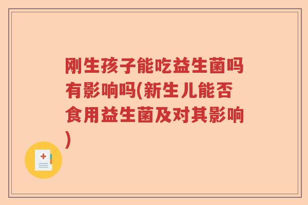 刚生孩子能吃益生菌吗有影响吗(新生儿能否食用益生菌及对其影响)