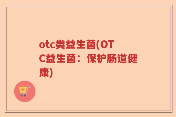 otc类益生菌(OTC益生菌：保护肠道健康)