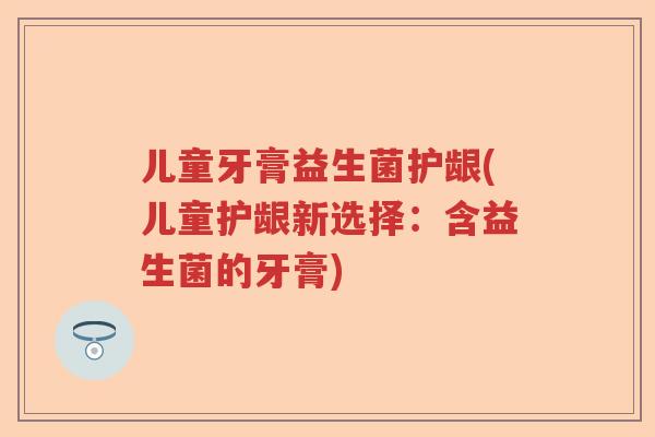 儿童牙膏益生菌护龈(儿童护龈新选择：含益生菌的牙膏)