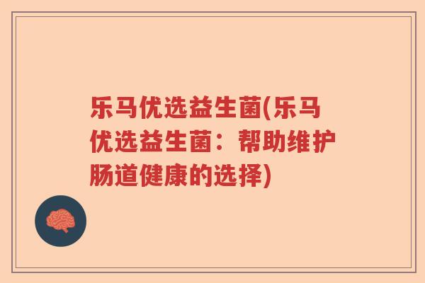 乐马优选益生菌(乐马优选益生菌：帮助维护肠道健康的选择)