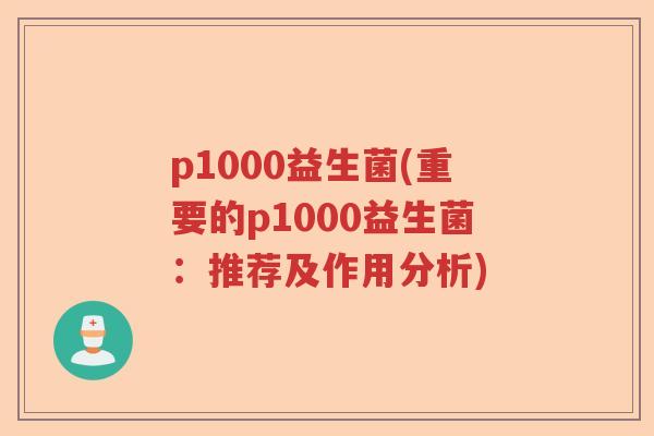p1000益生菌(重要的p1000益生菌：推荐及作用分析)