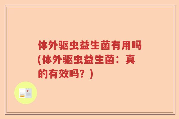 体外驱虫益生菌有用吗(体外驱虫益生菌：真的有效吗？)