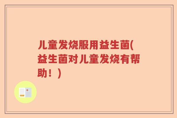 儿童发烧服用益生菌(益生菌对儿童发烧有帮助！)