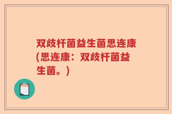 双歧杆菌益生菌思连康(思连康：双歧杆菌益生菌。)