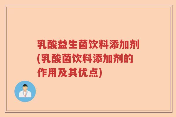 乳酸益生菌饮料添加剂(乳酸菌饮料添加剂的作用及其优点)
