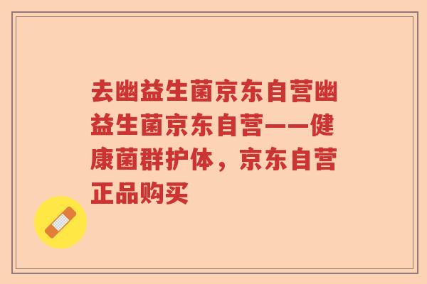 去幽益生菌京东自营幽益生菌京东自营——健康菌群护体，京东自营正品购买