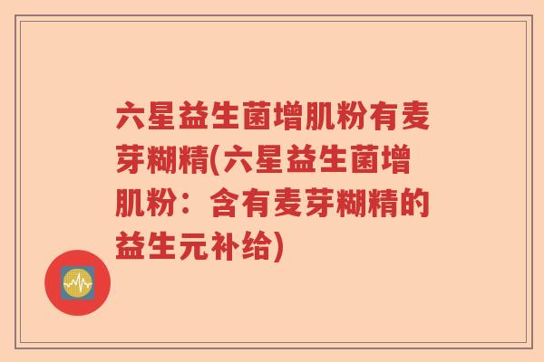 六星益生菌增肌粉有麦芽糊精(六星益生菌增肌粉：含有麦芽糊精的益生元补给)