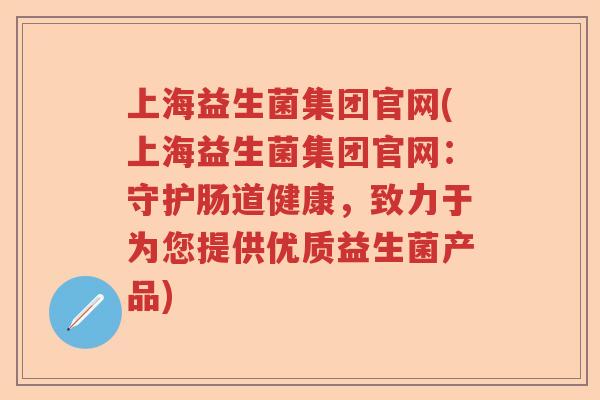 上海益生菌集团官网(上海益生菌集团官网：守护肠道健康，致力于为您提供优质益生菌产品)