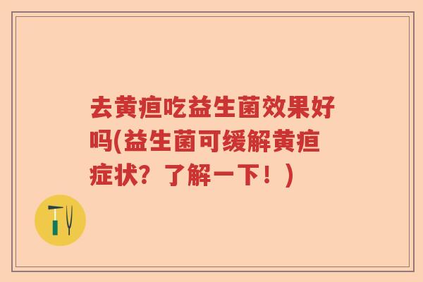 去黄疸吃益生菌效果好吗(益生菌可缓解黄疸症状？了解一下！)