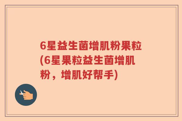 6星益生菌增肌粉果粒(6星果粒益生菌增肌粉，增肌好帮手)