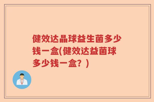 健效达晶球益生菌多少钱一盒(健效达益菌球多少钱一盒？)