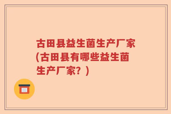 古田县益生菌生产厂家(古田县有哪些益生菌生产厂家？)