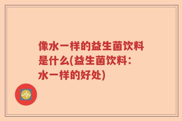 像水一样的益生菌饮料是什么(益生菌饮料：水一样的好处)