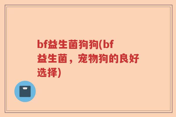 bf益生菌狗狗(bf益生菌，宠物狗的良好选择)