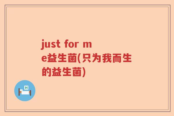 just for me益生菌(只为我而生的益生菌)