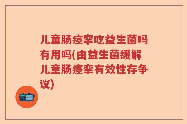 儿童肠痉挛吃益生菌吗有用吗(由益生菌缓解儿童肠痉挛有效性存争议)