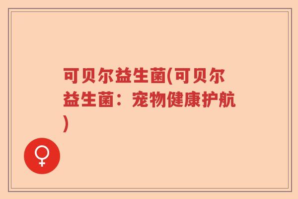 可贝尔益生菌(可贝尔益生菌：宠物健康护航)