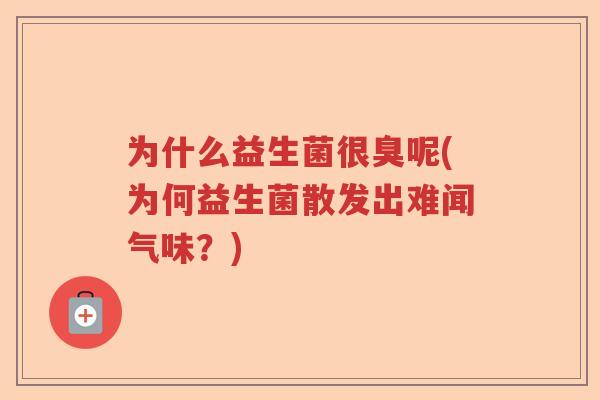 为什么益生菌很臭呢(为何益生菌散发出难闻气味？)