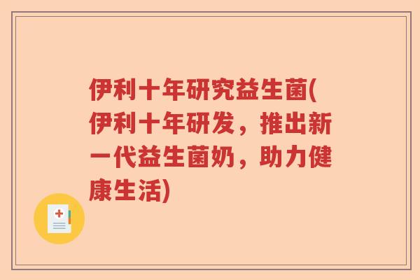 伊利十年研究益生菌(伊利十年研发，推出新一代益生菌奶，助力健康生活)