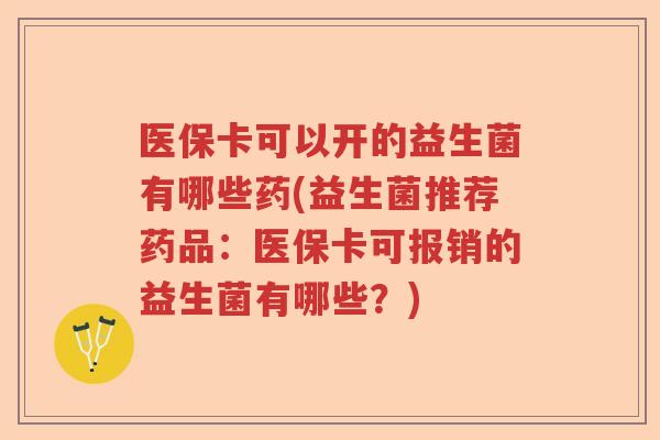 医保卡可以开的益生菌有哪些药(益生菌推荐药品：医保卡可报销的益生菌有哪些？)