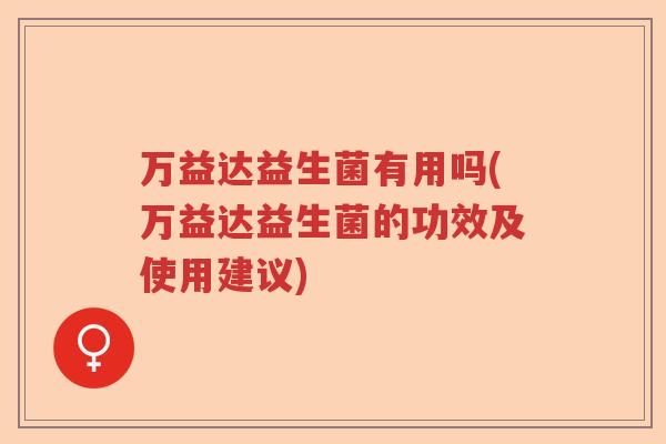 万益达益生菌有用吗(万益达益生菌的功效及使用建议)